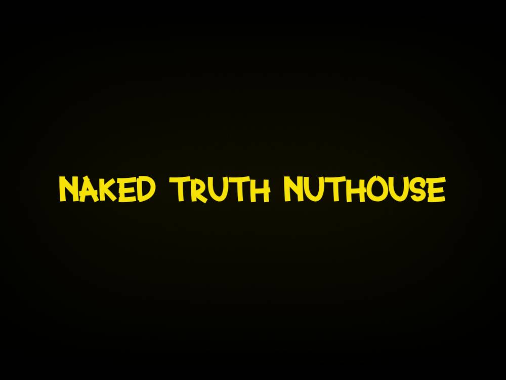 NAKED TRUTH NUTHOUSE